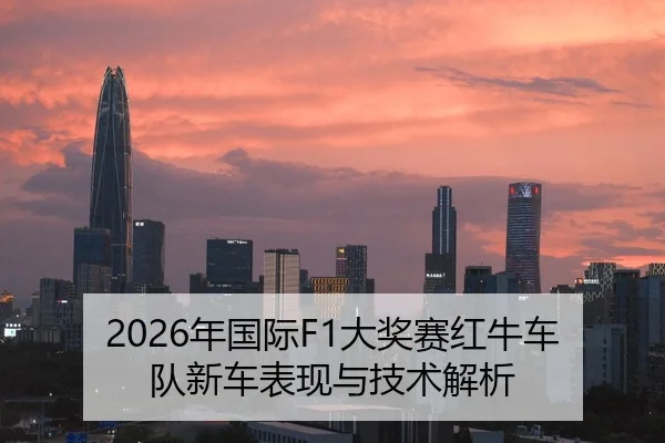2026年国际F1大奖赛红牛车队新车表现与技术解析